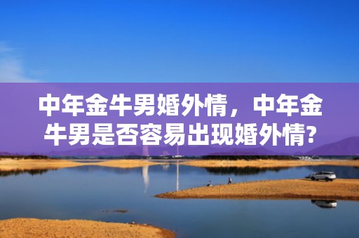 中年金牛男婚外情，中年金牛男是否容易出现婚外情?