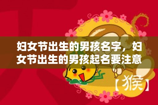 妇女节出生的男孩名字，妇女节出生的男孩起名要注意什么，有什么禁忌