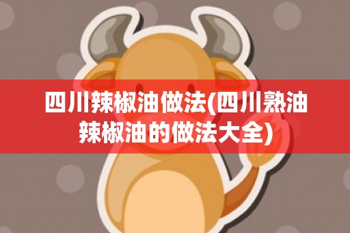 四川辣椒油做法(四川熟油辣椒油的做法大全)