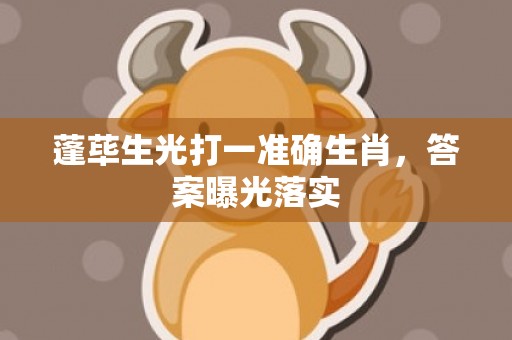 蓬荜生光打一准确生肖，答案曝光落实