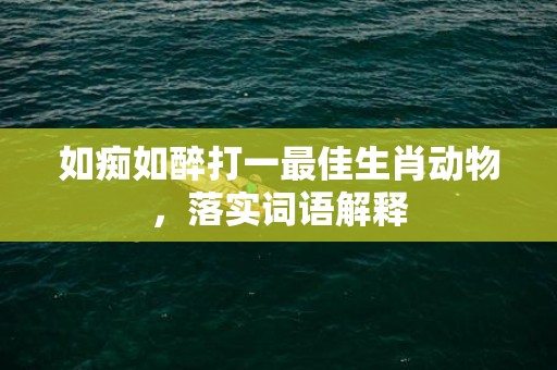 如痴如醉打一最佳生肖动物，落实词语解释