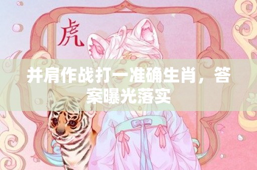 并肩作战打一准确生肖，答案曝光落实