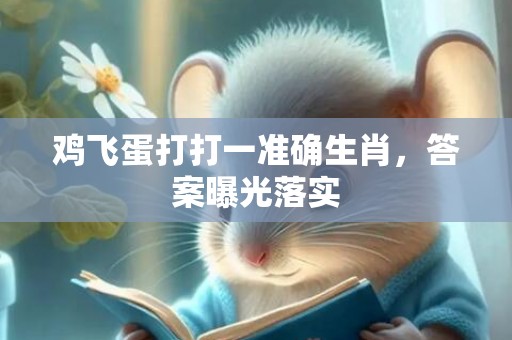 鸡飞蛋打打一准确生肖，答案曝光落实
