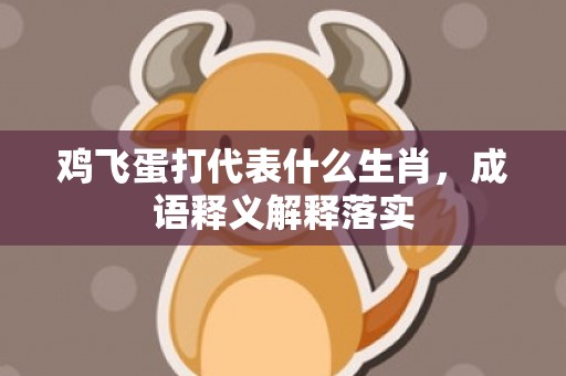 鸡飞蛋打代表什么生肖，成语释义解释落实
