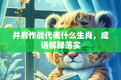 并肩作战代表什么生肖，成语解释落实