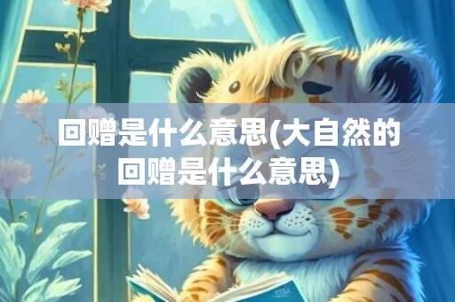 回赠是什么意思(大自然的回赠是什么意思)