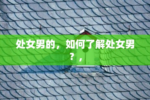 处女男的，如何了解处女男？,
