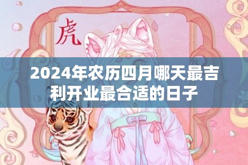2024年农历四月哪天最吉利开业最合适的日子