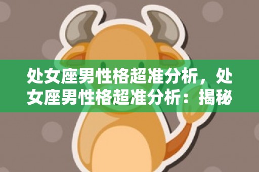 处女座男性格超准分析，处女座男性格超准分析：揭秘处女座男子的性格特点！
