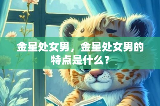 金星处女男，金星处女男的特点是什么？