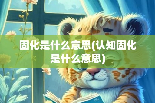 固化是什么意思(认知固化是什么意思)