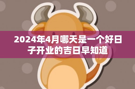 2024年4月哪天是一个好日子开业的吉日早知道