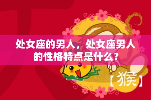 处女座的男人，处女座男人的性格特点是什么？