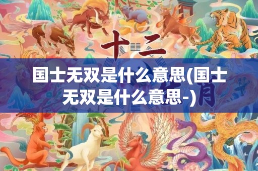 国士无双是什么意思(国士无双是什么意思-)