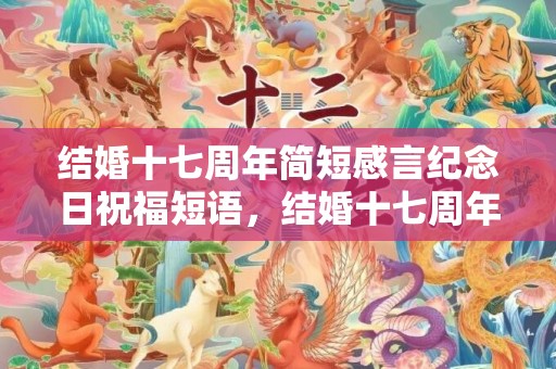 结婚十七周年简短感言纪念日祝福短语，结婚十七周年寄语怎么写好