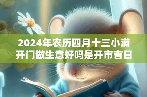 2024年农历四月十三小满开门做生意好吗是开市吉日吗