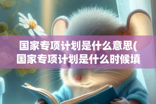国家专项计划是什么意思(国家专项计划是什么时候填)