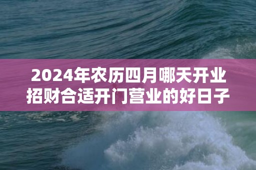 2024年农历四月哪天开业招财合适开门营业的好日子