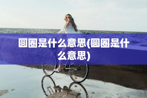圆圈是什么意思(圆圈是什么意思)