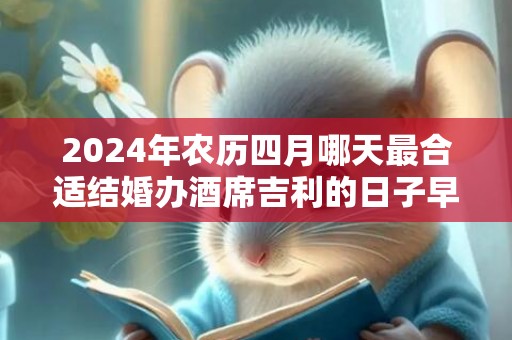 2024年农历四月哪天最合适结婚办酒席吉利的日子早知道