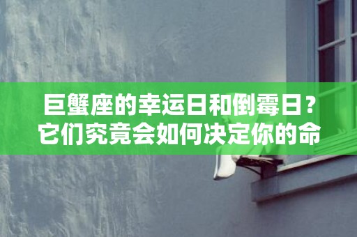 巨蟹座的幸运日和倒霉日？它们究竟会如何决定你的命运！