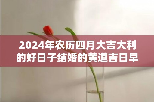 2024年农历四月大吉大利的好日子结婚的黄道吉日早知道