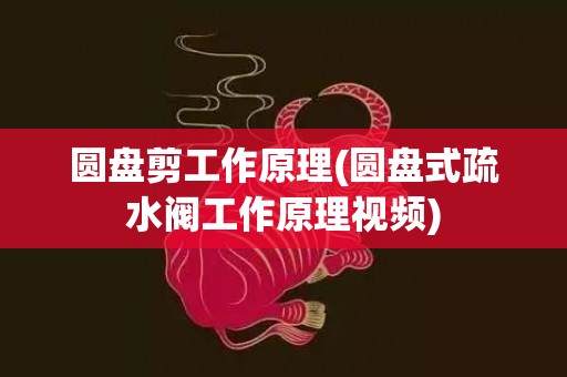 圆盘剪工作原理(圆盘式疏水阀工作原理视频)