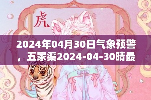 2024年04月30日气象预警，五家渠2024-04-30晴最高气温21度