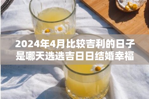 2024年4月比较吉利的日子是哪天选选吉日日结婚幸福