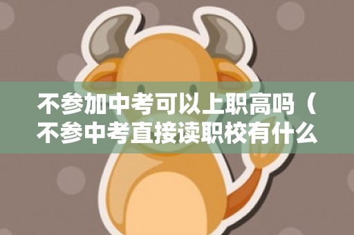 不参加中考可以上职高吗（不参中考直接读职校有什么影响吗）