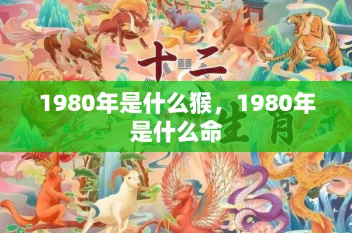 1980年是什么猴，1980年是什么命