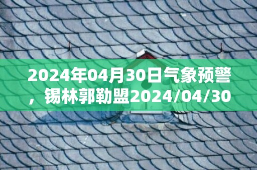 2024年04月30日气象预警，锡林郭勒盟2024/04/30周二天气预报 大部晴