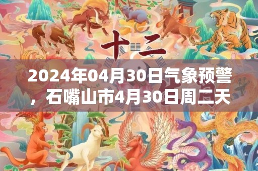 2024年04月30日气象预警，石嘴山市4月30日周二天气预报 大部晴