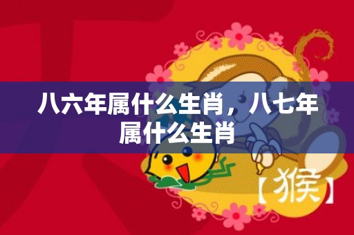 八六年属什么生肖，八七年属什么生肖