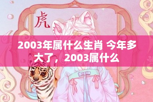 2003年属什么生肖 今年多大了，2003属什么