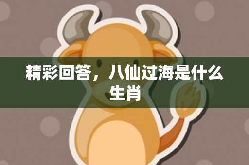 精彩回答，八仙过海是什么生肖