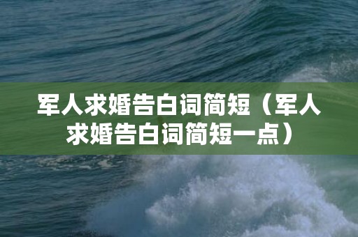 军人求婚告白词简短（军人求婚告白词简短一点）