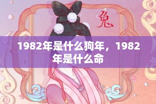 1982年是什么狗年，1982年是什么命