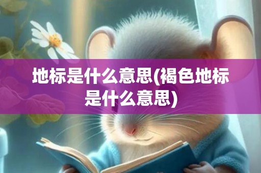 地标是什么意思(褐色地标是什么意思)