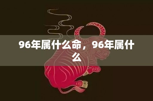 96年属什么命，96年属什么