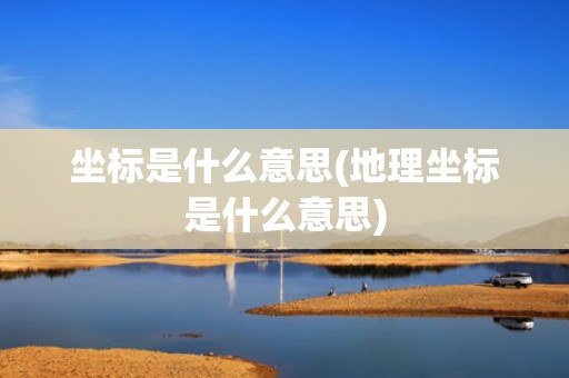 坐标是什么意思(地理坐标是什么意思)