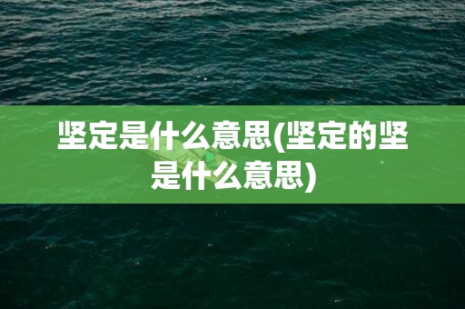 坚定是什么意思(坚定的坚是什么意思)