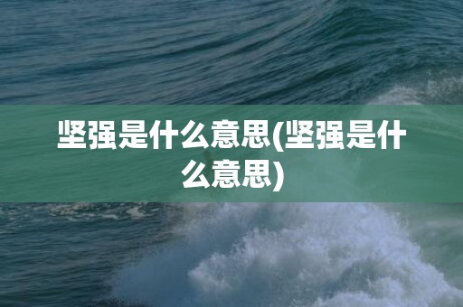坚强是什么意思(坚强是什么意思)