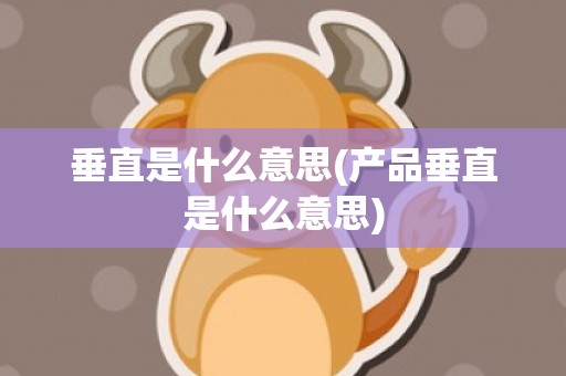 垂直是什么意思(产品垂直是什么意思)