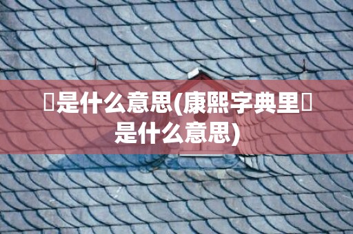 垚是什么意思(康熙字典里垚是什么意思)