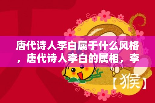 唐代诗人李白属于什么风格，唐代诗人李白的属相，李白的蹉跎岁月