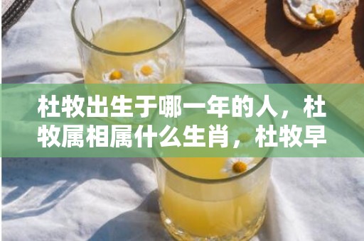 杜牧出生于哪一年的人，杜牧属相属什么生肖，杜牧早期仕途