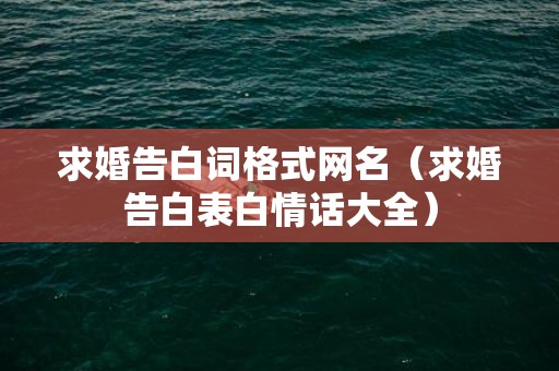 求婚告白词格式网名（求婚告白表白情话大全）