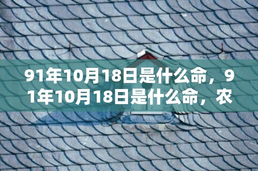 91年10月18日是什么命，91年10月18日是什么命，农历九月十一出生命运