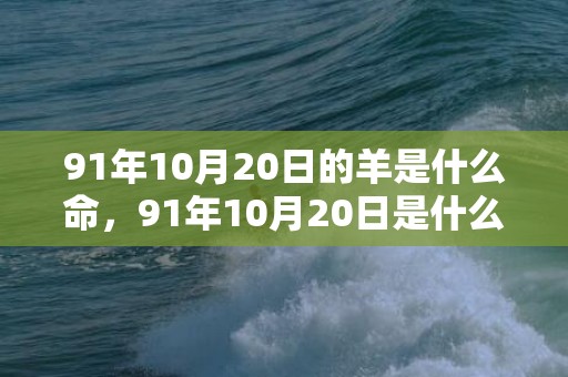91年10月20日的羊是什么命，91年10月20日是什么命，农历九月十三出生命运